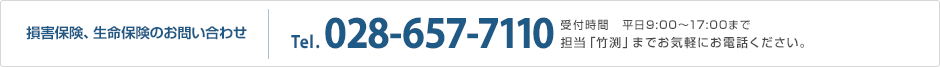 損害保険、生命保険のお問い合わせ Tel.028-657-7110 受付時間 平日9:00～17:00まで担当「竹渕」までお気軽にお電話ください。